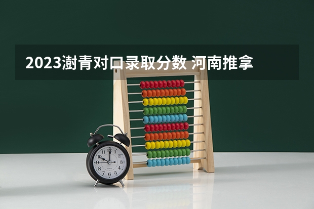 2023澍青对口录取分数 河南推拿职业学院2023年单招分数线