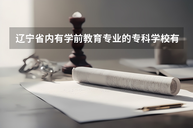 辽宁省内有学前教育专业的专科学校有哪些?