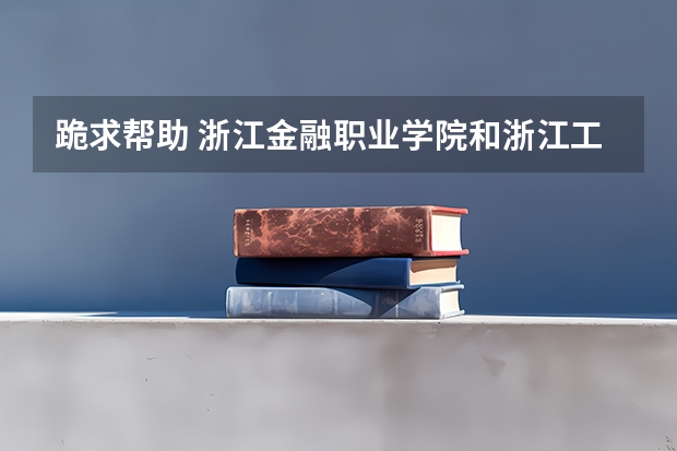 跪求帮助 浙江金融职业学院和浙江工业大学浙西分校哪个分数线高 理科