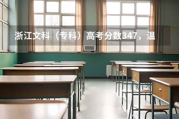 浙江文科（专科）高考分数347，温州，宁波，杭州这三个地方有什么好点的学校而我又能上的大学有吗？
