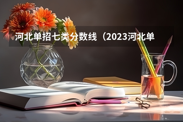 河北单招七类分数线（2023河北单招七类公办学校分数线）