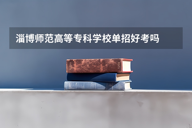 淄博师范高等专科学校单招好考吗