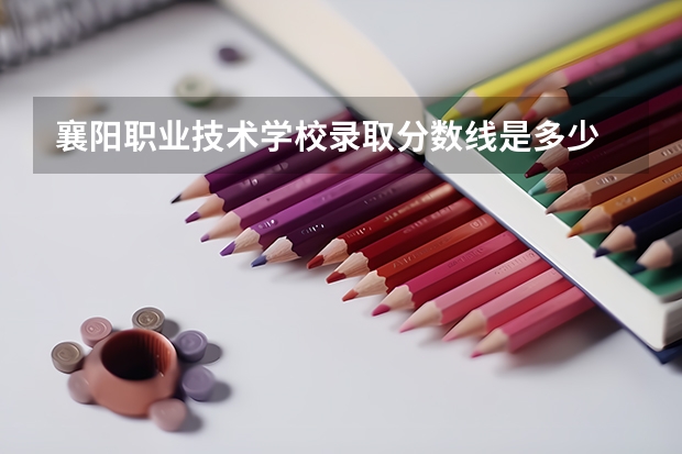 襄阳职业技术学校录取分数线是多少