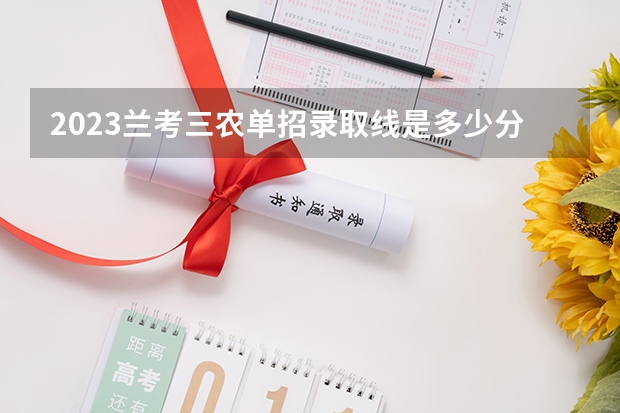 2023兰考三农单招录取线是多少分？