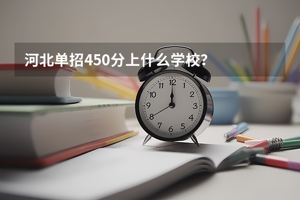 河北单招450分上什么学校?