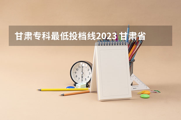 甘肃专科最低投档线2023 甘肃省三校生高考分数线