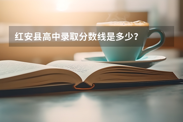 红安县高中录取分数线是多少?