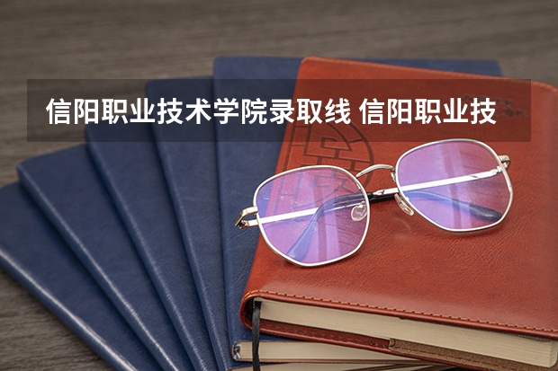 信阳职业技术学院录取线 信阳职业技术学院2023单招录取线?
