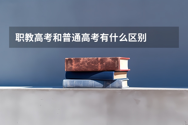 职教高考和普通高考有什么区别