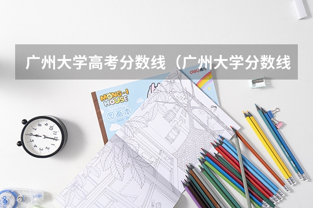 广州大学高考分数线（广州大学分数线2023）