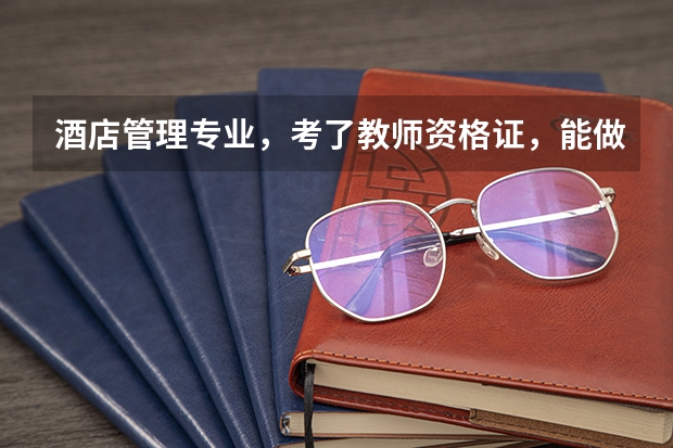 酒店管理专业,考了教师资格证,能做老师吗?做哪个科目的老师,给点建议