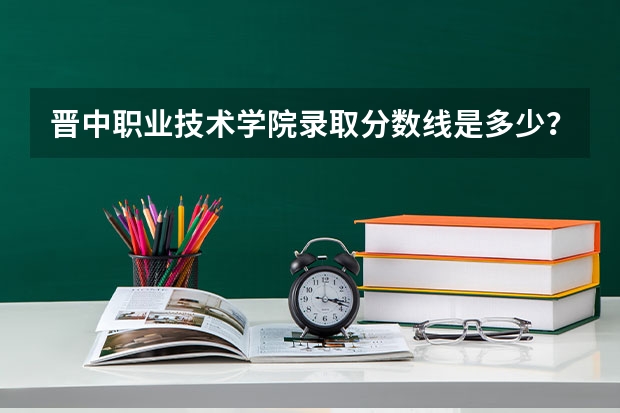 晋中职业技术学院录取分数线是多少？