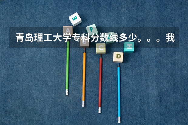 青岛理工大学专科分数线多少。。。我枣庄
