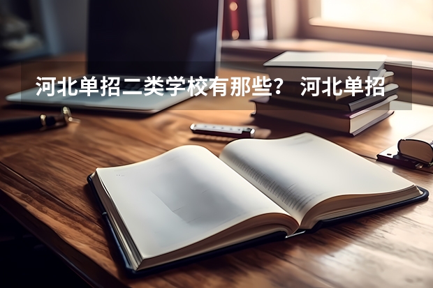 河北单招二类学校有那些？ 河北单招有那几类？