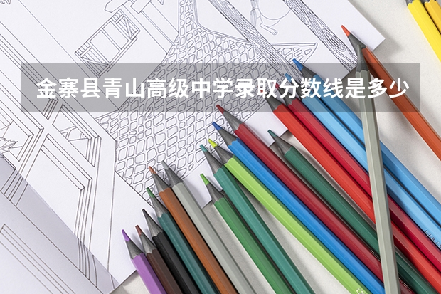 金寨县青山高级中学录取分数线是多少？