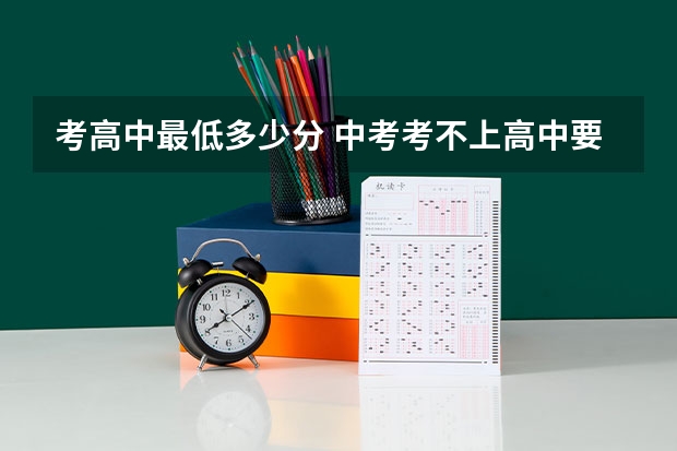 考高中最低多少分 中考考不上高中要怎么办