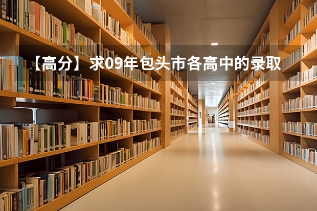 【高分】求09年包头市各高中的录取分数线!~!~!~ 09年包头市高中一批次分数线