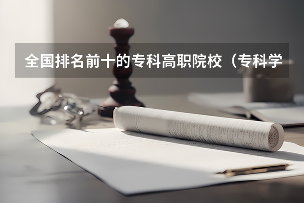 全国排名前十的专科高职院校（专科学校排名榜全国）