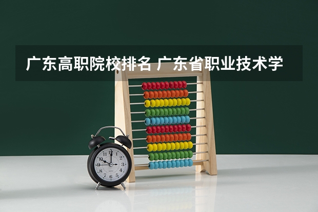 广东高职院校排名 广东省职业技术学院排名前十