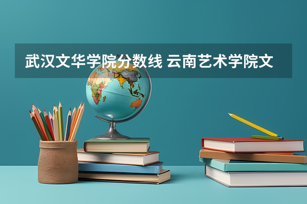 武汉文华学院分数线 云南艺术学院文华学院专升本分数线