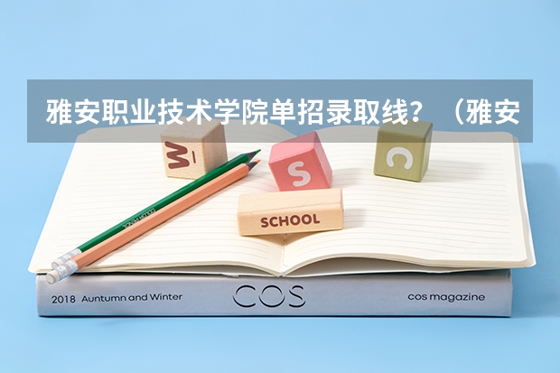 雅安职业技术学院单招录取线？（雅安职业技术学校官网去年单招录取人数）