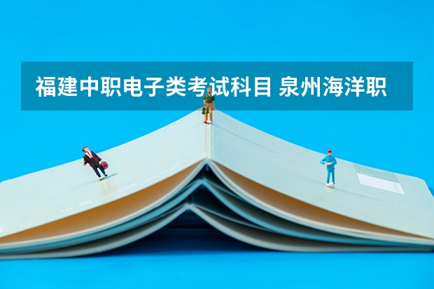 福建中职电子类考试科目 泉州海洋职业学院高职分类考试招生章程