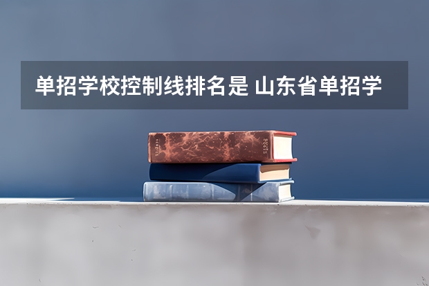 单招学校控制线排名是 山东省单招学校排名及分数线