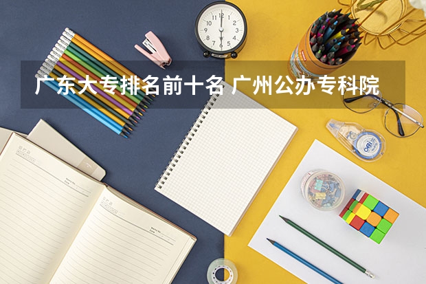 广东大专排名前十名 广州公办专科院校排名