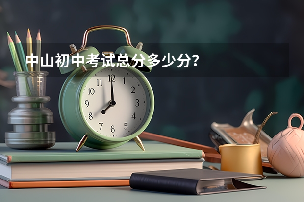 中山初中考试总分多少分？