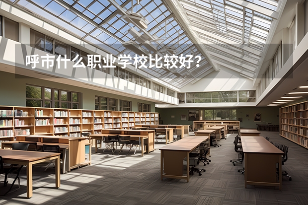 呼市什么职业学校比较好?