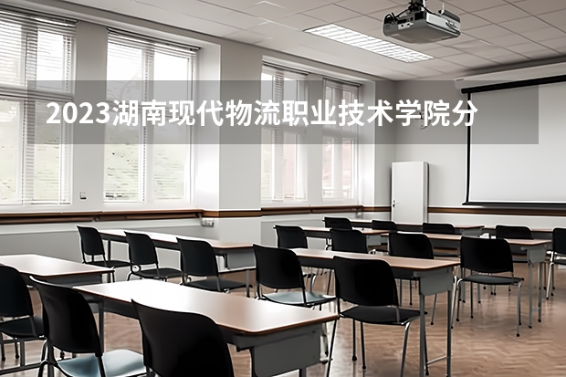 2023湖南现代物流职业技术学院分数线最低是多少