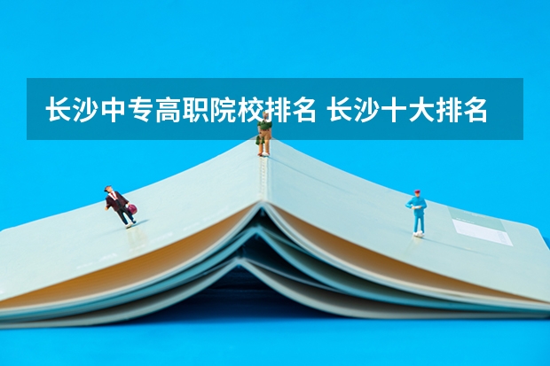 长沙中专高职院校排名 长沙十大排名职业学校?