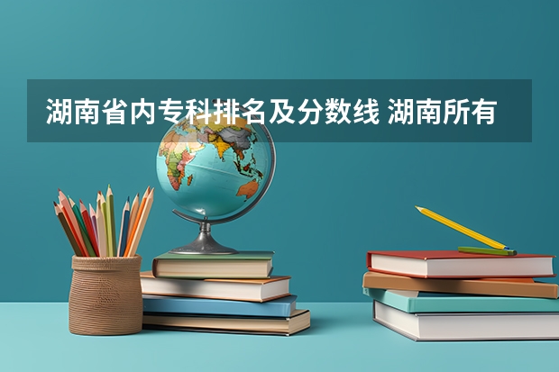 湖南省内专科排名及分数线 湖南所有专科学校排名及分数线