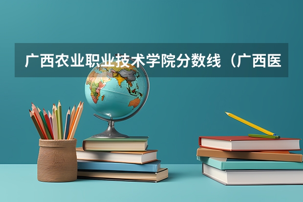 广西农业职业技术学院分数线（广西医科大学专科分数线）