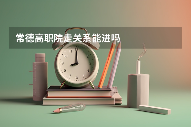 常德高职院走关系能进吗