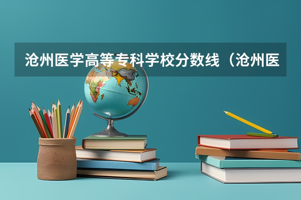 沧州医学高等专科学校分数线（沧州医学高等专科学校分数线）