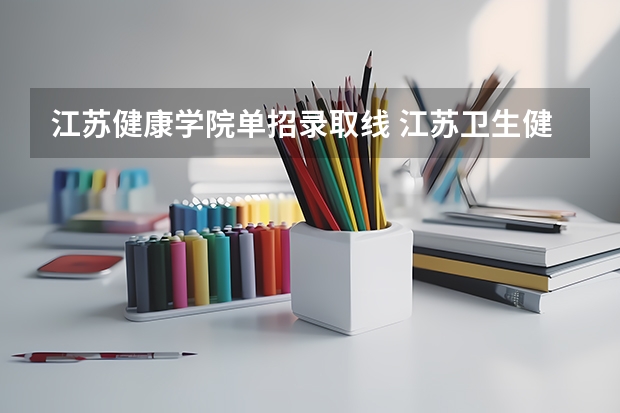 江苏健康学院单招录取线 江苏卫生健康职业学院单招要求