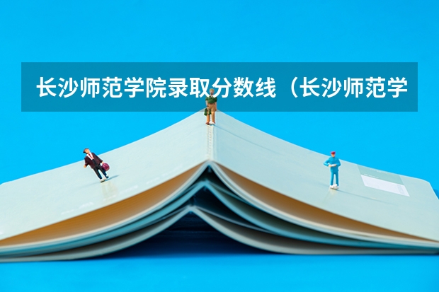 长沙师范学院录取分数线(长沙师范学校是几本?)
