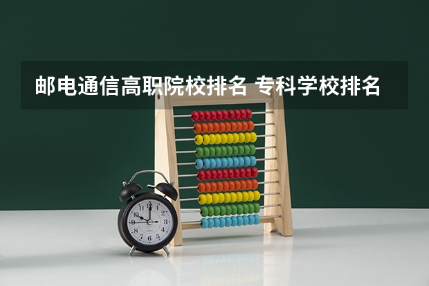 邮电通信高职院校排名 专科学校排名