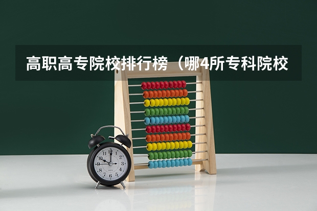 高职高专院校排行榜（哪4所专科院校，就业前景很可观？）