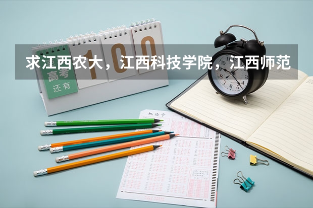 求江西农大,江西科技学院,江西师范大学,南昌大学,江西财经大学的专科和三本有什么专业和分数线