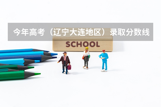 今年高考(辽宁大连地区)录取分数线? 大连市高考录取分数线