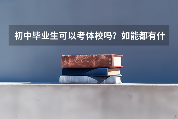 初中毕业生可以考体校吗？如能都有什么要求？要提前训练吗？