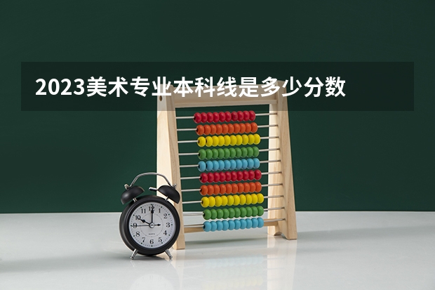 2023美术专业本科线是多少分数