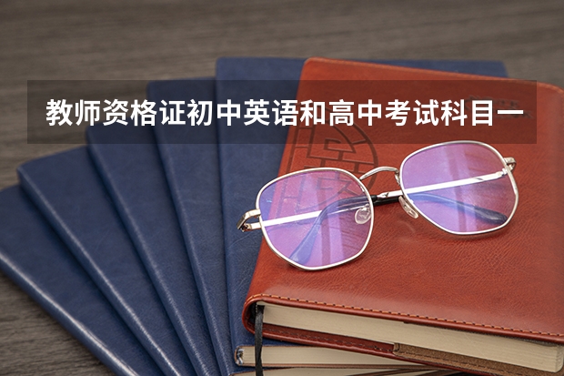 教师资格证初中英语和高中考试科目一样吗