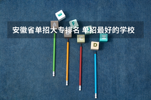 安徽省单招大专排名 单招最好的学校排名
