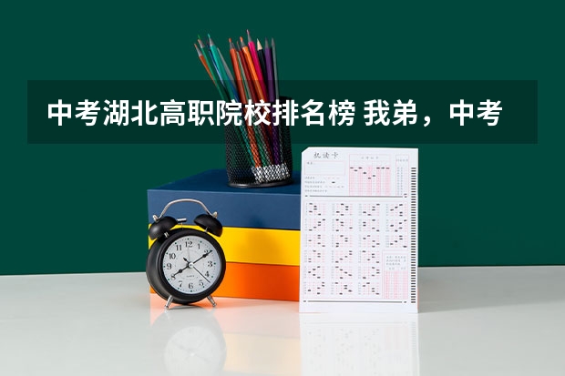 中考湖北高职院校排名榜 我弟，中考349湖北孝感想来武汉上中专有没有推荐的学校？