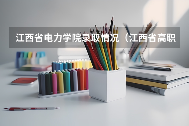 江西省电力学院录取情况(江西省高职院校排名)