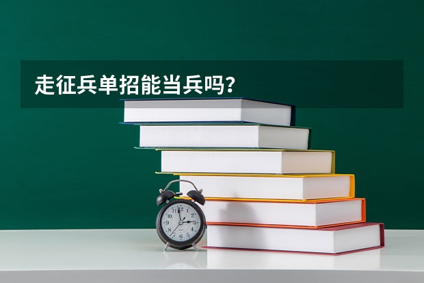 走征兵单招能当兵吗?