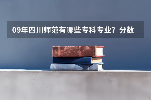 09年四川师范有哪些专科专业?分数线大致是多少?